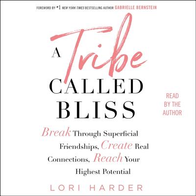 A Tribe Called Bliss: Break Through Superficial Friendships, Create Real Connections, Reach Your Highest Potential - Harder, Lori (Read by), and Bernstein, Gabrielle (Foreword by)