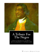 A Tribute for the Negro: Being a Vindication of the Moral, Intellectual, and Religious Capabilities of the Coloured Portion of Mankind; with Particular Reference to the African Race