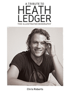 A Tribute to Heath Ledger: The Illustrated Biography