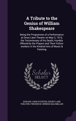 A Tribute to the Genius of William Shakespeare: Being the Programme of a Performance at Drury Lane Theatre on May 2, 1916, the Tercentenary of his Death; Humbly Offered by the Players and Their Fellow-workers in the Kindred Arts of Music & Painting - Poynter, Edward John, Sir, and Theatre, Drury Lane, and MacMillan, Frederick Orridge