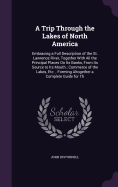 A Trip Through the Lakes of North America: Embracing a Full Description of the St. Lawrence River, Together With All the Principal Places On Its Banks, From Its Source to Its Mouth; Commerce of the Lakes, Etc.; Forming Altogether a Complete Guide for Th