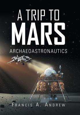 A Trip to Mars: Archaeoastronautics - Andrew, Francis A