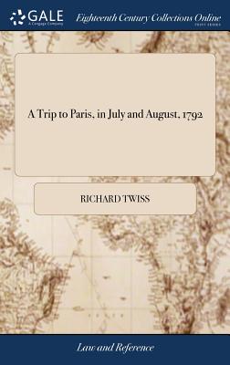 A Trip to Paris, in July and August, 1792 - Twiss, Richard