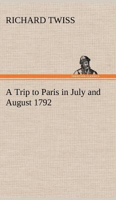 A Trip to Paris in July and August 1792 - Twiss, Richard