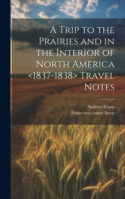 A Trip to the Prairies and in the Interior of North America Travel Notes - Arese, Francesco Count 1805-1881 (Creator), and Evans, Andrew