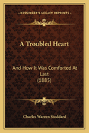 A Troubled Heart: And How It Was Comforted At Last (1885)