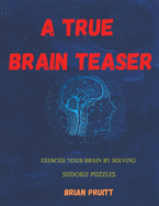 A True Brain Teaser: Exercise Your Brain by Solving Sudoku Puzzles