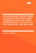 A True Description of Three Voyages by the North-East Towards Cathay and China: Undertaken by the Dutch in the Years 1594, 1595 and 1596