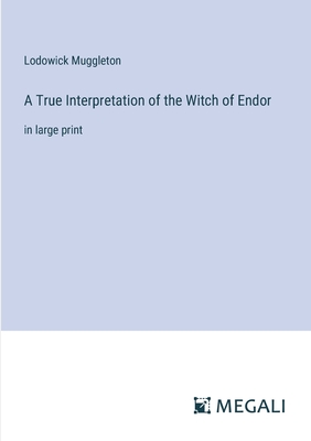 A True Interpretation of the Witch of Endor: in large print - Muggleton, Lodowick