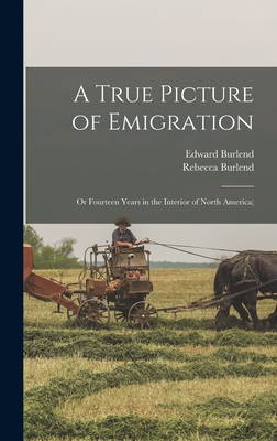 A True Picture of Emigration: Or Fourteen Years in the Interior of North America; - Burlend, Rebecca, and Burlend, Edward