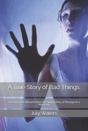 A True Story of Bad Things: Based on One Woman's Real Life Survival Story of Marriage to a Narcissist