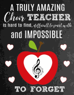 A Truly Amazing Choir Teacher Is Hard To Find, Difficult To Part With And Impossible To Forget: Thank You Appreciation Gift for Choir Teachers: Notebook Journal Diary for World's Best School Choir Director