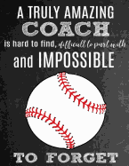 A Truly Amazing Coach Is Hard To Find, Difficult To Part With And Impossible To Forget: Thank You Appreciation Gift for Baseball Coaches: Notebook - Journal - Diary for World's Best Coach