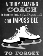 A Truly Amazing Coach Is Hard to Find, Difficult to Part with and Impossible to Forget: Thank You Appreciation Gift for Ice Skating Coaches: Notebook Journal Diary for World's Best Figure Skating Coach