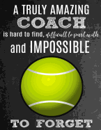 A Truly Amazing Coach Is Hard To Find, Difficult To Part With And Impossible To Forget: Thank You Appreciation Gift for Tennis Coaches: Notebook - Journal - Diary for World's Best Coach
