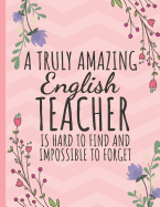 A Truly Amazing English Teacher: Notebook // Journal: Thank You Gift for English Teachers (Inspirational Teacher Appreciation Gifts)