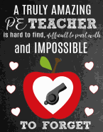A Truly Amazing PE Teacher Is Hard To Find, Difficult To Part With And Impossible To Forget: Thank You Appreciation Gift for Physical Education or Gym Teachers: Notebook - Journal - Diary for World's Best PE Teacher
