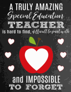 A Truly Amazing Special Education Teacher Is Hard to Find, Difficult to Part with and Impossible to Forget: Thank You Appreciation Gift for Special Education Teachers: Notebook - Journal - Diary for World's Best Special Education Teacher