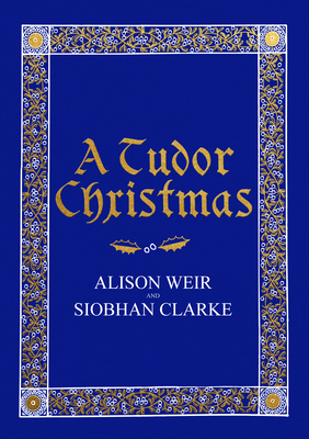 A Tudor Christmas - Weir, Alison, and Clarke, Siobhan