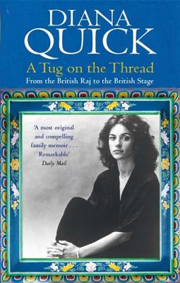 A Tug On The Thread: From the British Raj to the British Stage: A Family Memoir - Quick, Diana