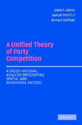 A Unified Theory of Party Competition: A Cross-National Analysis Integrating Spatial and Behavioral Factors - Adams, James F, and Merrill III, Samuel, and Grofman, Bernard