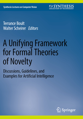 A Unifying Framework for Formal Theories of Novelty: Discussions, Guidelines, and Examples for Artificial Intelligence - Boult, Terrance (Editor), and Scheirer, Walter (Editor)