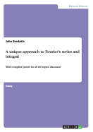 A unique approach to Fourier's series and integral: With complete proofs for all the topics discussed