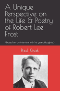 A Unique Perspective on the Life & Poetry of Robert Lee Frost: (Based on an Interview with His Granddaughter)