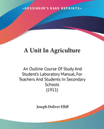 A Unit In Agriculture: An Outline Course Of Study And Student's Laboratory Manual, For Teachers And Students In Secondary Schools (1911)