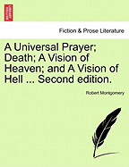 A Universal Prayer; Death; A Vision of Heaven; And a Vision of Hell ... Second Edition.