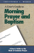 A User's Guide to the Book of Common Prayer: Morning Prayer I and II and Holy Baptism - Webber, Christopher L