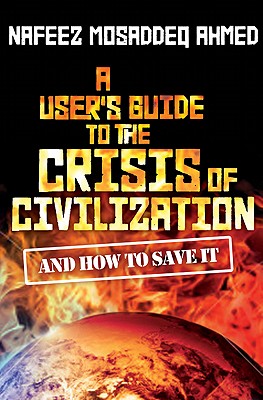 A User's Guide to the Crisis of Civilization: And How to Save It - Ahmed, Nafeez Mosaddeq