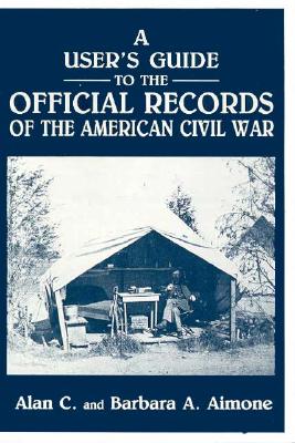 A User's Guide to the Official Records of the American Civil War - Aimone, Alan C, and Aimone, Barbara A