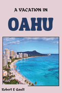 A Vacation in Oahu: An Ultimate Travel Guide for First time and Returning Visitors