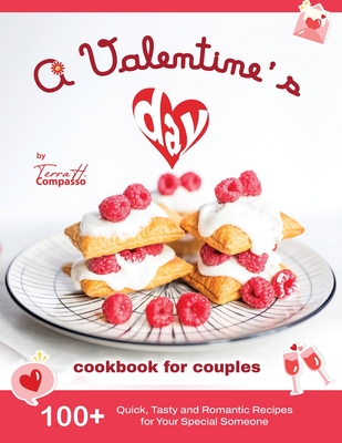 A Valentine's Day Cookbook for Couples: 100+ Quick, Tasty and Romantic Recipes for Your Special Someone - H Compasso, Terra