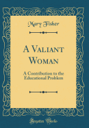 A Valiant Woman: A Contribution to the Educational Problem (Classic Reprint)