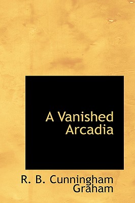 A Vanished Arcadia - Graham, R B Cunningham