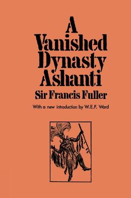 A Vanished Dynasty - Ashanti - Fuller, Sir Francis