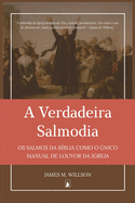 A Verdadeira Salmodia: Os Salmos da B?blia como O ?nico Manual de Louvor da Igreja