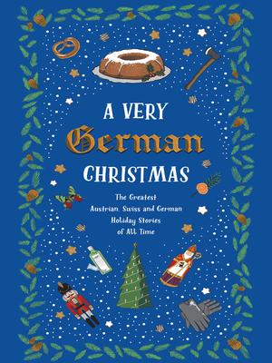 A Very German Christmas: The Greatest Austrian, Swiss and German Holiday Stories of All Time - Von Goethe, Johann Wolfgang, and Heine, Heinrich, and Rilke, Rainer Maria