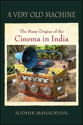 A Very Old Machine: The Many Origins of the Cinema in India - Mahadevan, Sudhir