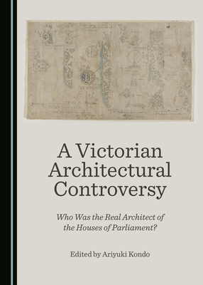 A Victorian Architectural Controversy: Who Was the Real Architect of the Houses of Parliament? - Kondo, Ariyuki (Editor)