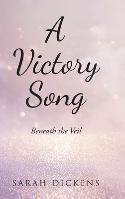 A Victory Song: Beneath the Veil - Dickens, Sarah