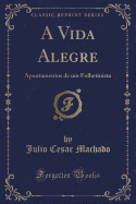 A Vida Alegre: Apontamentos de Um Folhetinista (Classic Reprint)