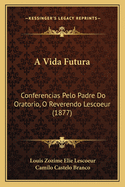 A Vida Futura: Conferencias Pelo Padre Do Oratorio, O Reverendo Lescoeur (1877)