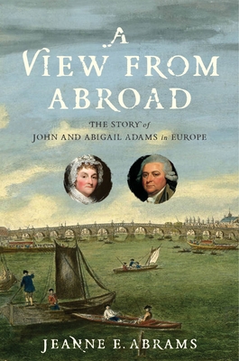 A View from Abroad: The Story of John and Abigail Adams in Europe - Abrams, Jeanne E