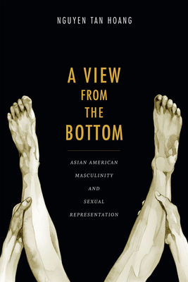 A View from the Bottom: Asian American Masculinity and Sexual Representation - Nguyen, Tan Hoang