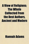 A View of Religions; The Whole Collected from the Best Authors, Ancient and Modern