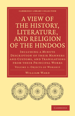 A View of the History, Literature, and Religion of the Hindoos: Including a Minute Description of their Manners and Customs, and Translations from their Principal Works - Ward, William