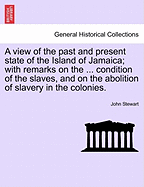 A View of the Past and Present State of the Island of Jamaica; With Remarks on the ... Condition of the Slaves, and on the Abolition of Slavery in the Colonies.